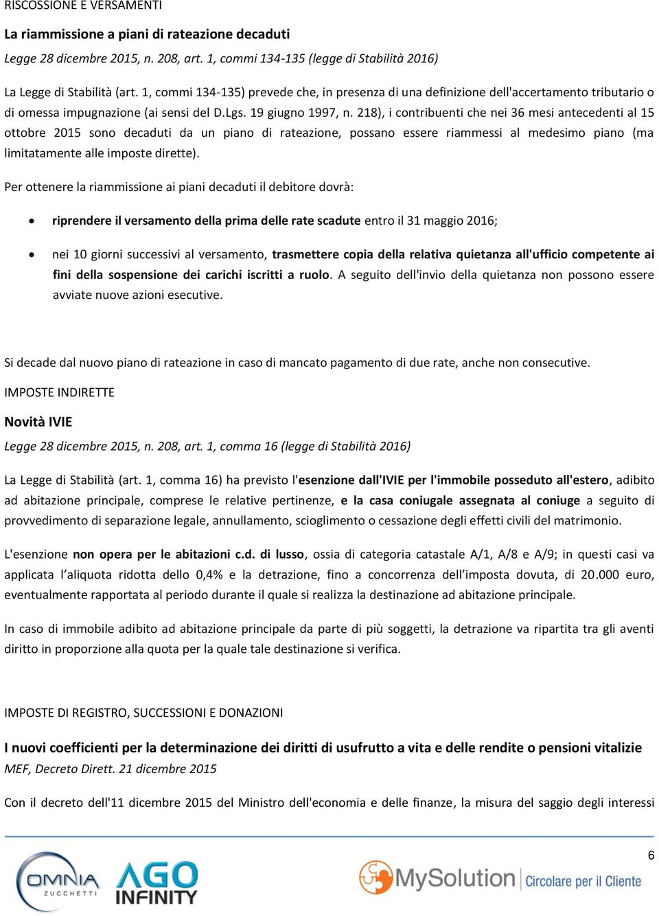 218), i contribuenti che nei 36 mesi antecedenti al 15 ottobre 2015 sono decaduti da un piano di rateazione, possano essere riammessi al medesimo piano (ma limitatamente alle imposte dirette).