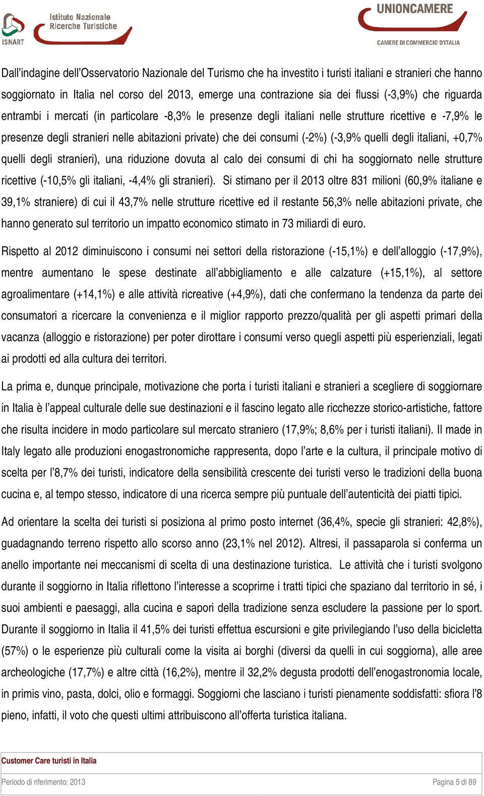 quelli degli italiani, +0,7% quelli degli stranieri), una riduzione dovuta al calo dei consumi di chi ha soggiornato nelle strutture ricettive (-10,5% gli italiani, -4,4% gli stranieri).