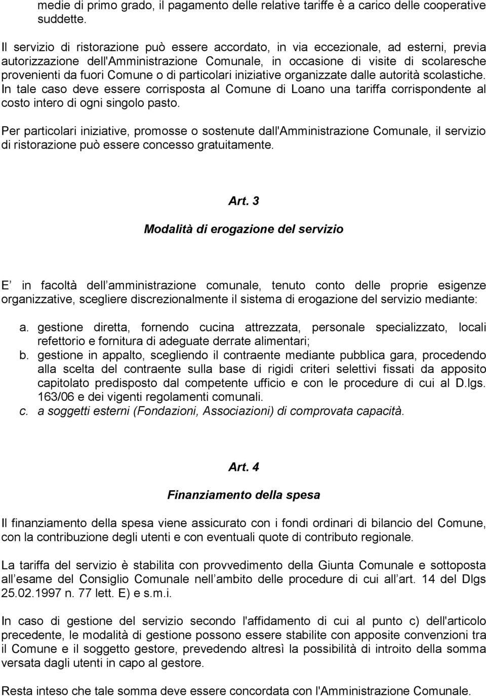 Comune o di particolari iniziative organizzate dalle autorità scolastiche. In tale caso deve essere corrisposta al Comune di Loano una tariffa corrispondente al costo intero di ogni singolo pasto.