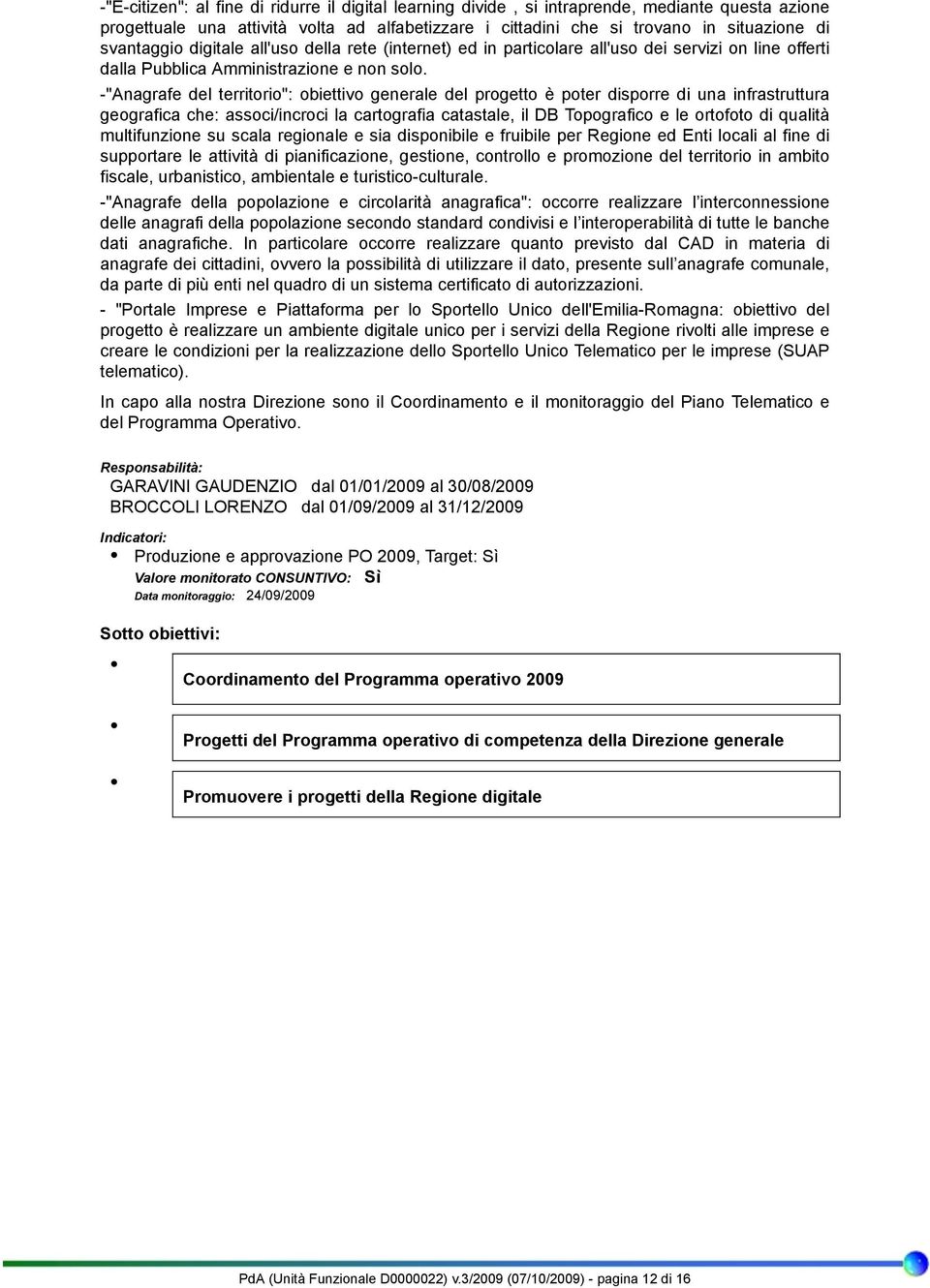 -"Anagrafe del territorio": obiettivo generale del progetto è poter disporre di una infrastruttura geografica che: associ/incroci la cartografia catastale, il DB Topografico e le ortofoto di qualità