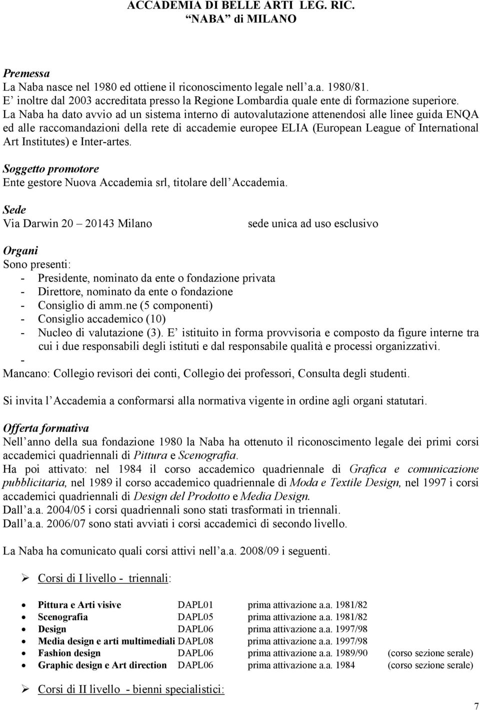 La Naba ha dato avvio ad un sistema interno di autovalutazione attenendosi alle linee guida ENQA ed alle raccomandazioni della rete di accademie europee ELIA (European League of International Art