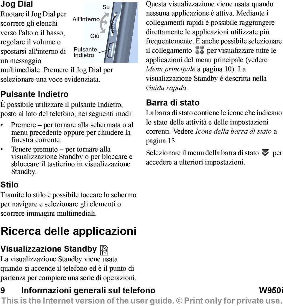 Pulsante Indietro È possibile utilizzare il pulsante Indietro, posto al lato del telefono, nei seguenti modi: Premere per tornare alla schermata o al menu precedente oppure per chiudere la finestra