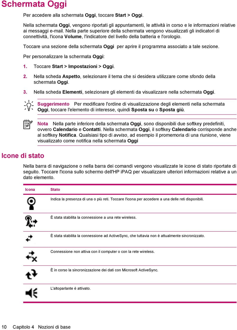 Toccare una sezione della schermata Oggi per aprire il programma associato a tale sezione. Per personalizzare la schermata Oggi: 1. Toccare Start > Impostazioni > Oggi. 2.