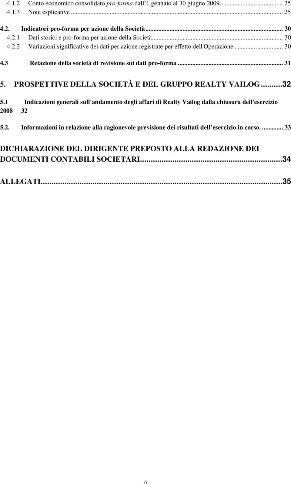 PROSPETTIVE DELLA SOCIETÀ E DEL GRUPPO REALTY VAILOG...32 5.1 Indicazioni generali sull'andamento degli affari di Realty Vailog dalla chiusura dell'esercizio 2008 32 5.2. Informazioni in relazione alla ragionevole previsione dei risultati dell esercizio in corso.