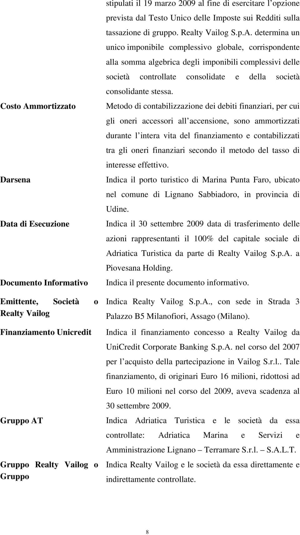 determina un unico imponibile complessivo globale, corrispondente alla somma algebrica degli imponibili complessivi delle società controllate consolidate e della società consolidante stessa.