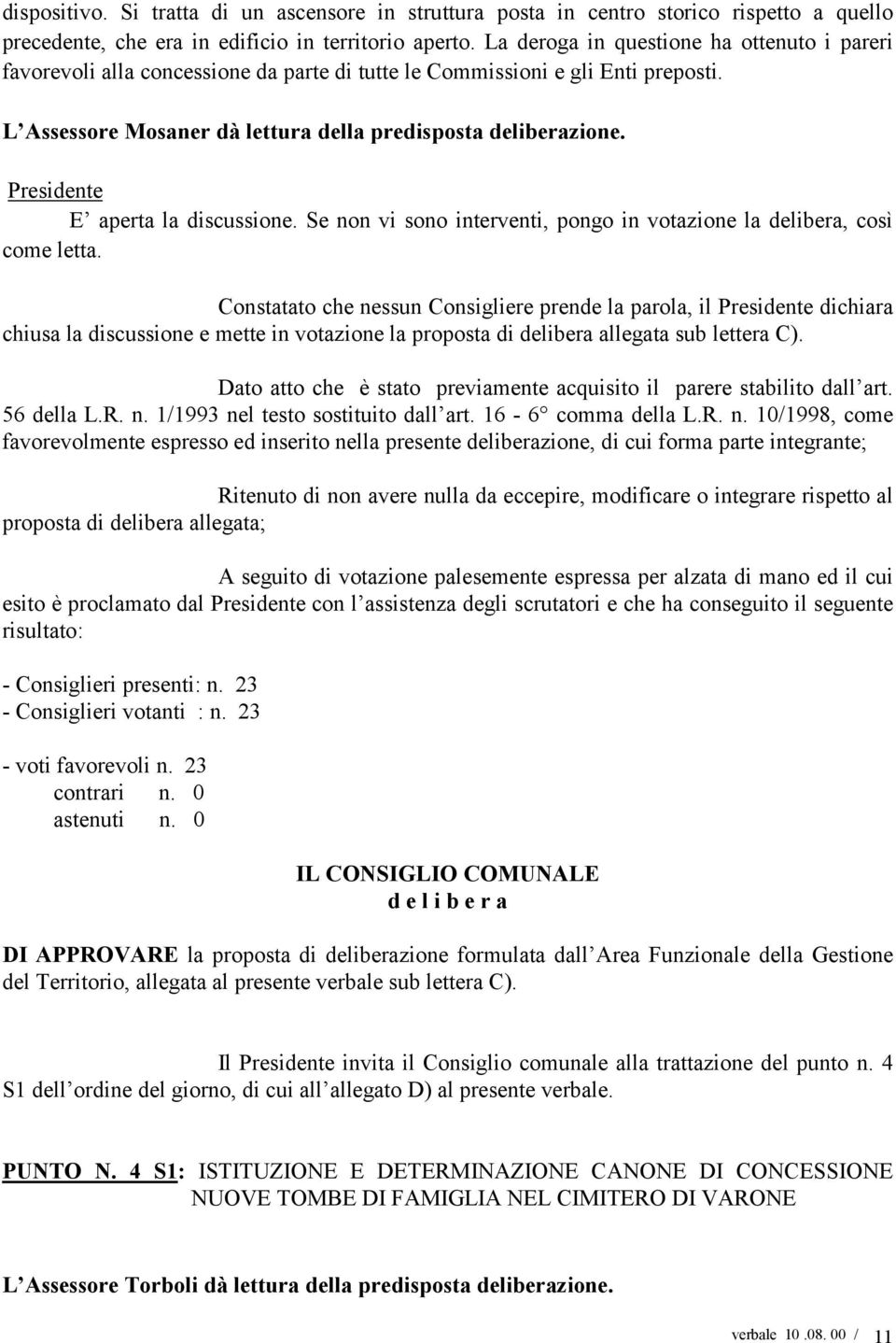 Presidente E aperta la discussione. Se non vi sono interventi, pongo in votazione la delibera, così come letta.