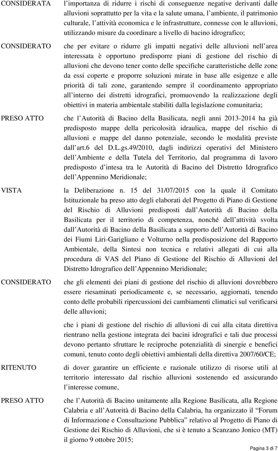 nell area interessata è opportuno predisporre piani di gestione del rischio di alluvioni che devono tener conto delle specifiche caratteristiche delle zone da essi coperte e proporre soluzioni mirate