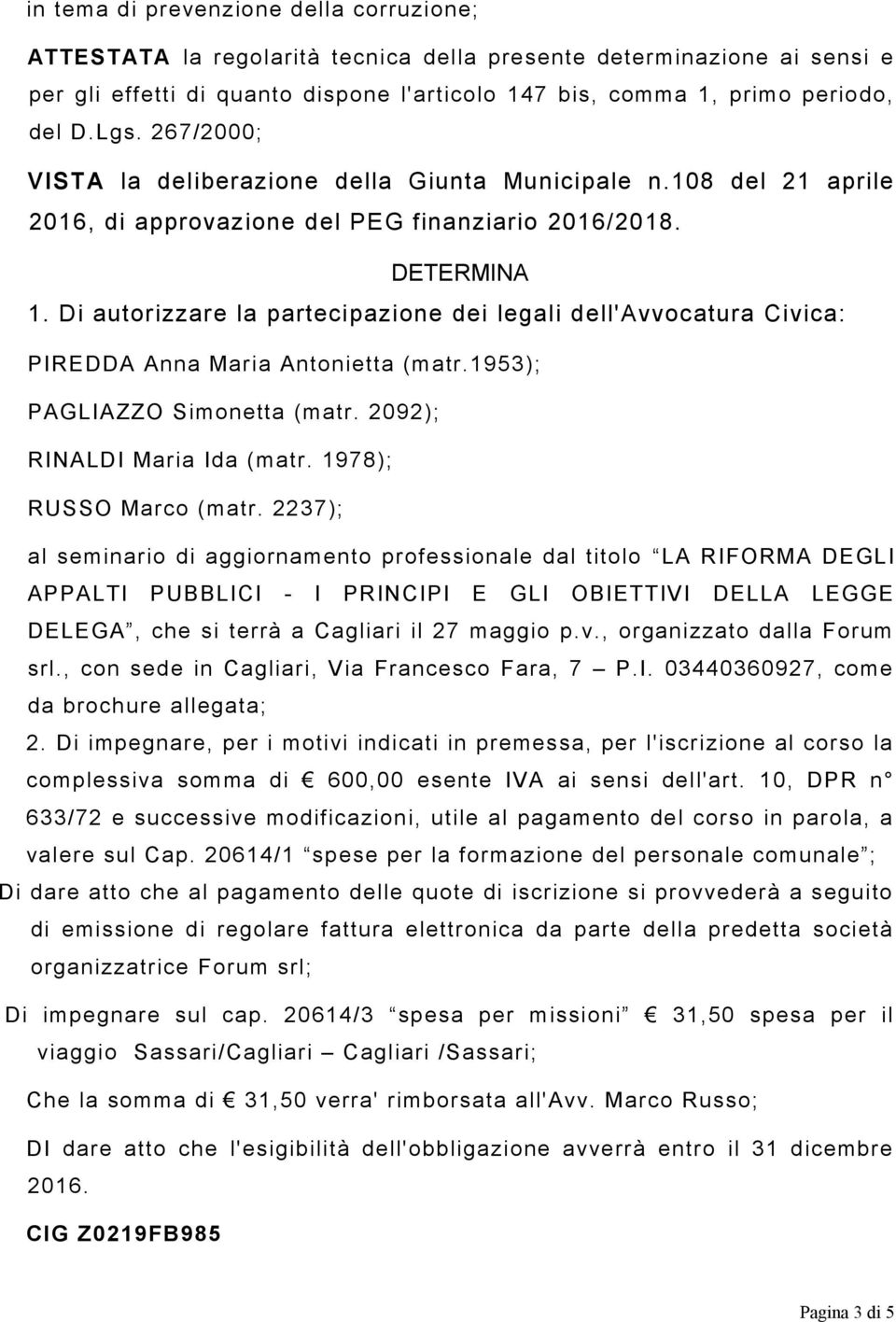Di autorizzare la partecipazione dei legali dell'avvocatura Civica: PIREDDA Anna Maria Antonietta (matr.1953); PAGLIAZZO Simonetta (matr. 2092); RINALDI Maria Ida (matr. 1978); RUSSO Marco (matr.