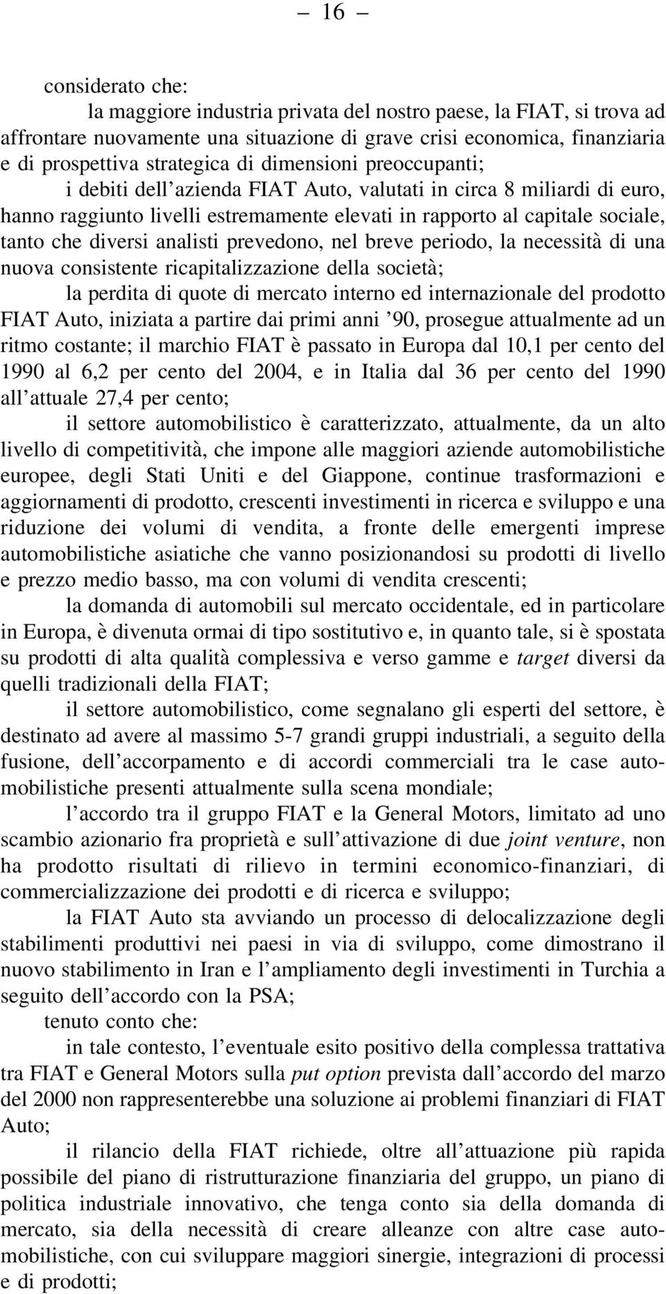 analisti prevedono, nel breve periodo, la necessità di una nuova consistente ricapitalizzazione della società; la perdita di quote di mercato interno ed internazionale del prodotto FIAT Auto,