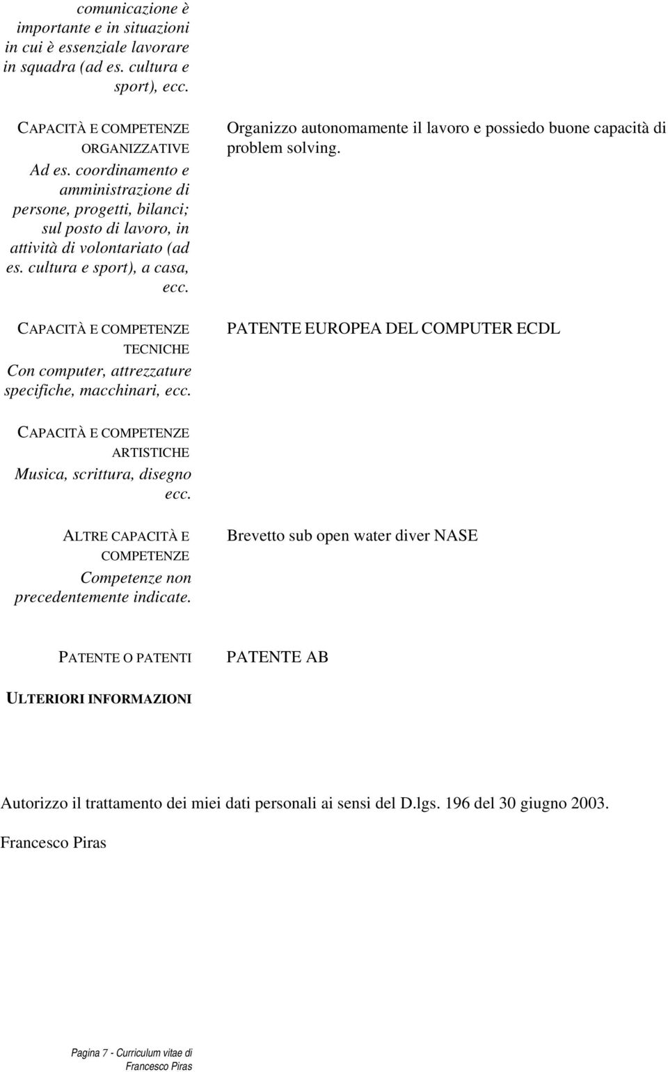 Organizzo autonomamente il lavoro e possiedo buone capacità di problem solving. TECNICHE Con computer, attrezzature specifiche, macchinari, ecc.