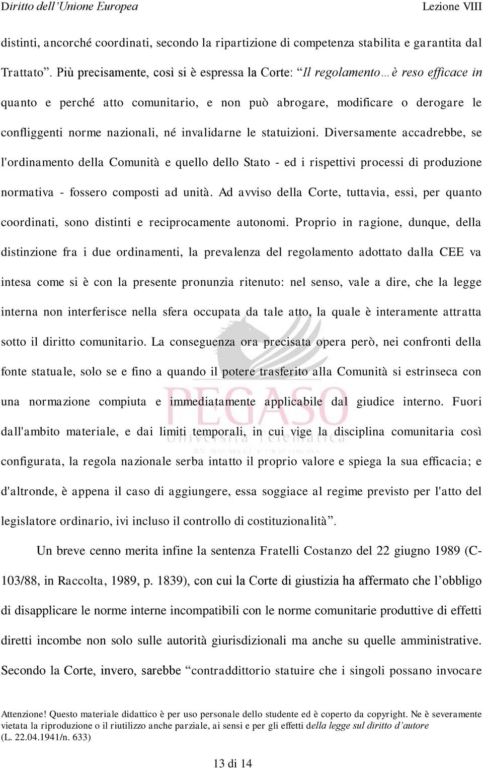 invalidarne le statuizioni. Diversamente accadrebbe, se l'ordinamento della Comunità e quello dello Stato - ed i rispettivi processi di produzione normativa - fossero composti ad unità.