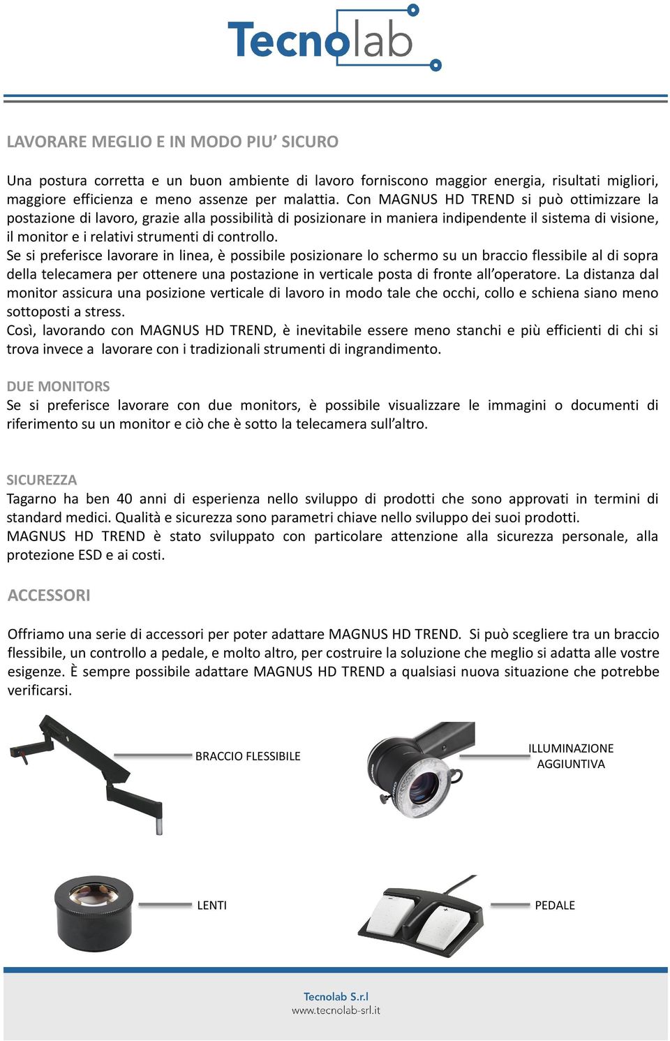 Se si preferisce lavorare in linea, è possibile posizionare lo schermo su un braccio flessibile al di sopra della telecamera per ottenere una postazione in verticale posta di fronte all operatore.