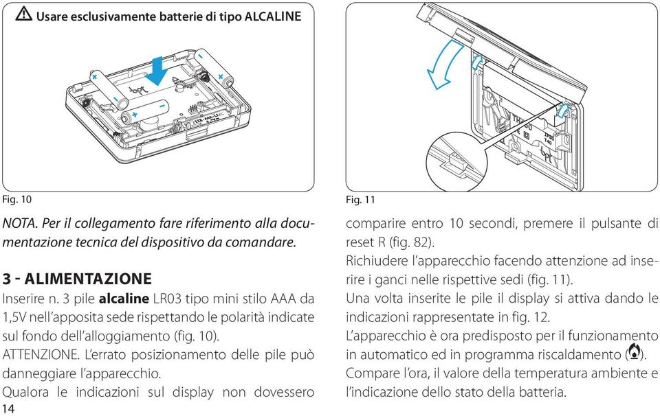 L errato posizionamento delle pile può danneggiare l apparecchio. Qualora le indicazioni sul display non dovessero 14 comparire entro 10 secondi, premere il pulsante di reset R (fig. 82).