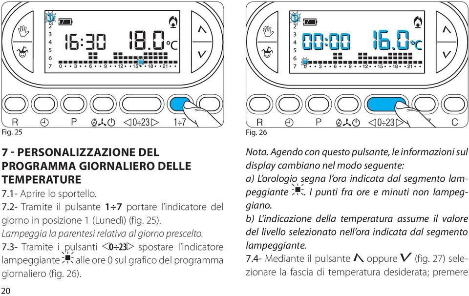 Agendo con questo pulsante, le informazioni sul display cambiano nel modo seguente: a) L orologio segna l ora indicata dal segmento lampeggiante. I punti fra ore e minuti non lampeggiano.