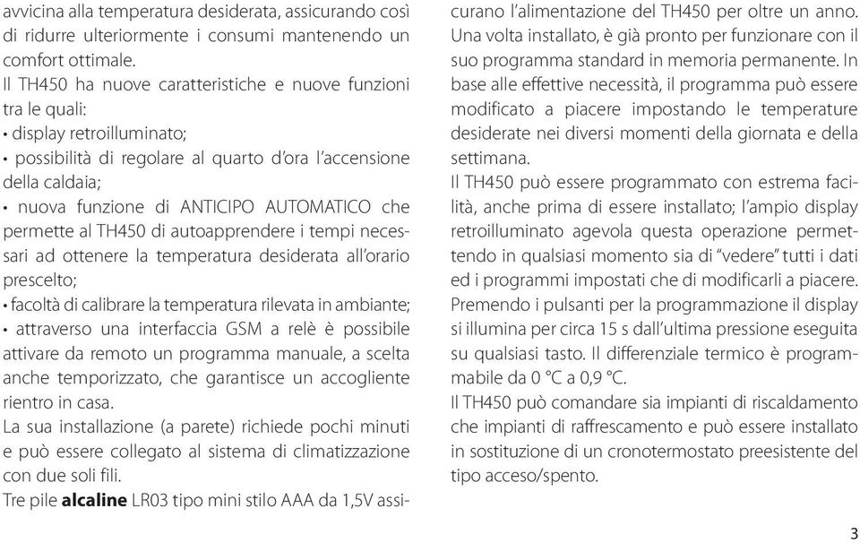 permette al di autoapprendere i tempi necessari ad ottenere la temperatura desiderata all orario prescelto; facoltà di calibrare la temperatura rilevata in ambiante; attraverso una interfaccia GSM a