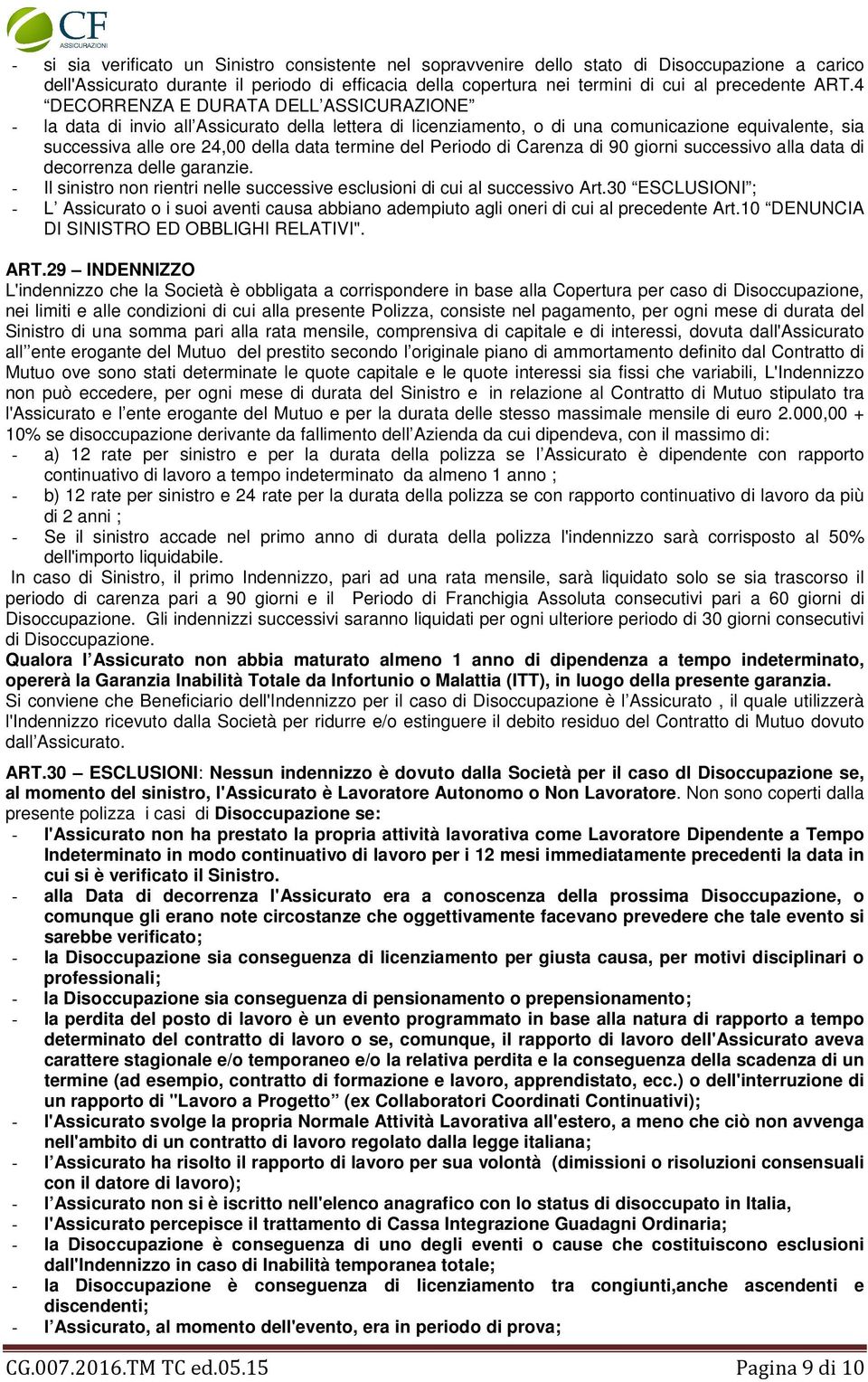 Periodo di Carenza di 90 giorni successivo alla data di decorrenza delle garanzie. - Il sinistro non rientri nelle successive esclusioni di cui al successivo Art.