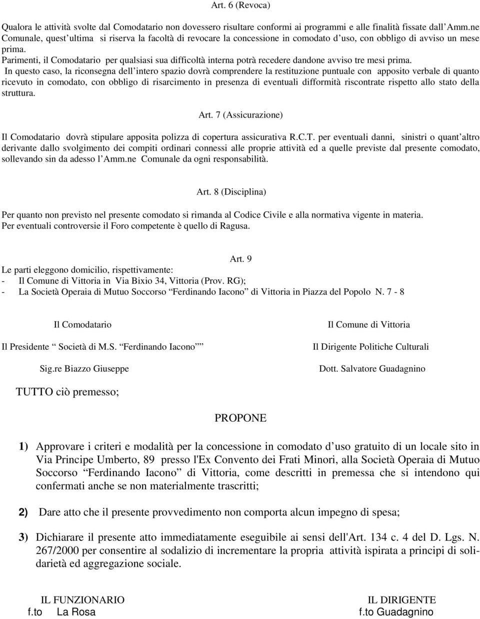 Parimenti, il Comodatario per qualsiasi sua difficoltà interna potrà recedere dandone avviso tre mesi prima.