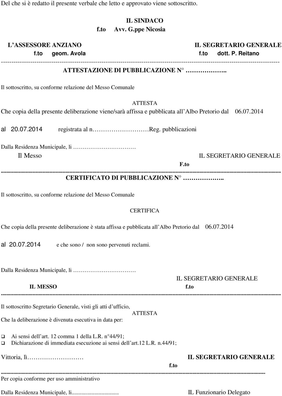 . Il sottoscritto, su conforme relazione del Messo Comunale ATTESTA Che copia della presente deliberazione viene/sarà affissa e pubblicata all Albo Pretorio dal 06.07.2014 al 20.07.2014 registrata al n Reg.