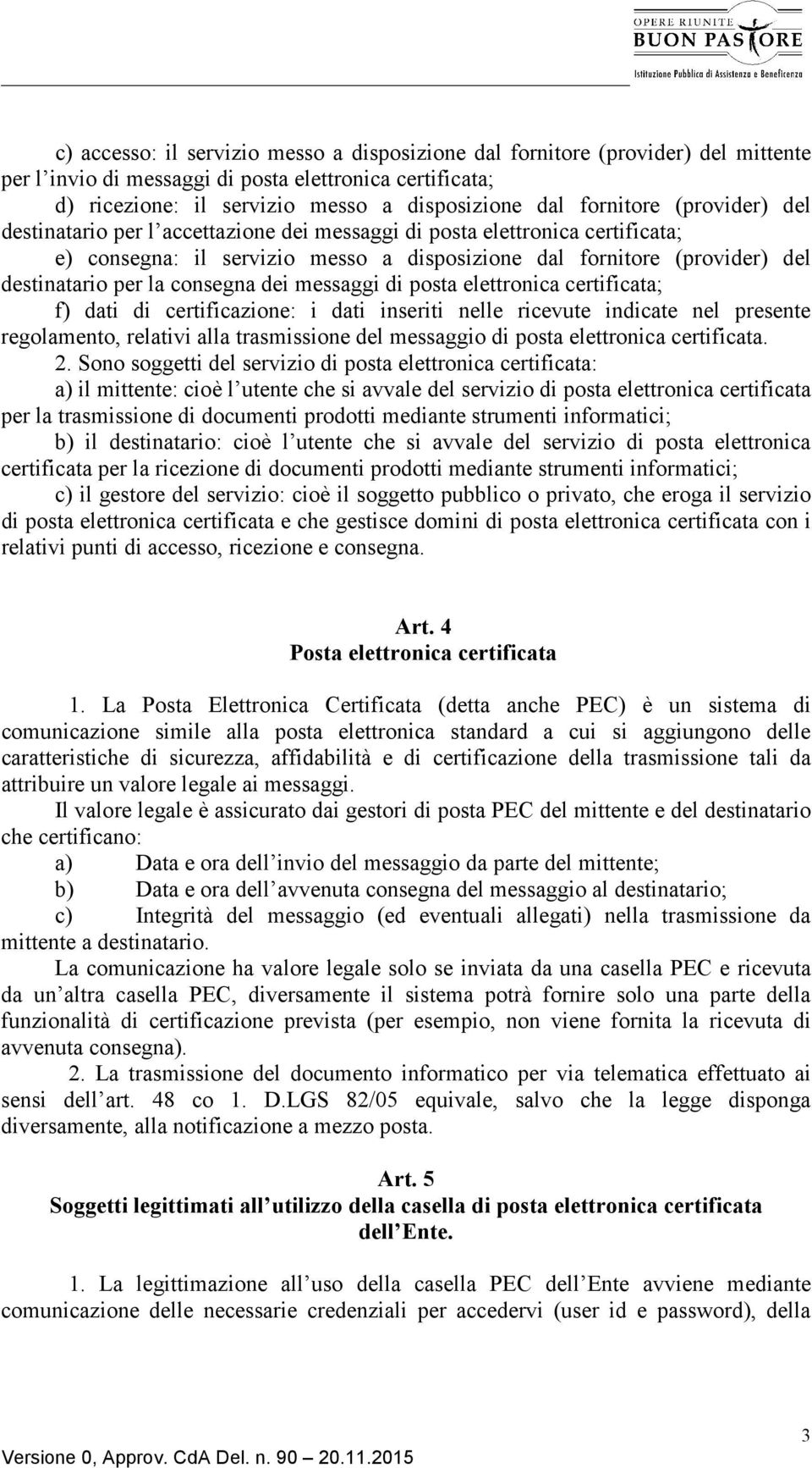 consegna dei messaggi di posta elettronica certificata; f) dati di certificazione: i dati inseriti nelle ricevute indicate nel presente regolamento, relativi alla trasmissione del messaggio di posta