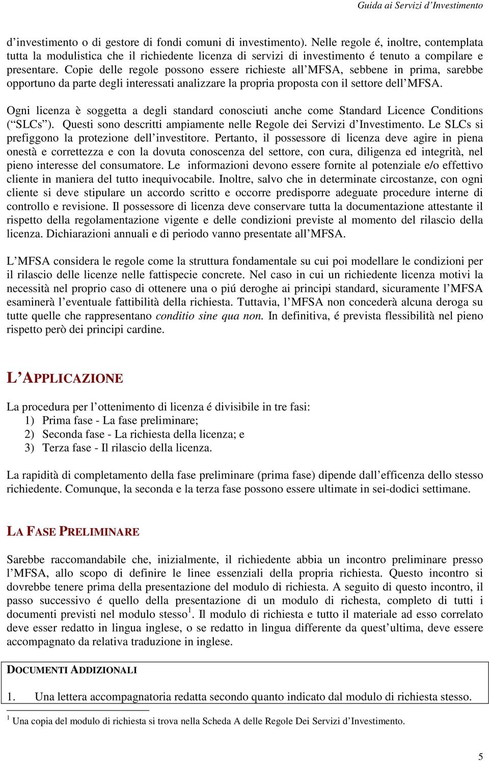 Copie delle regole possono essere richieste all MFSA, sebbene in prima, sarebbe opportuno da parte degli interessati analizzare la propria proposta con il settore dell MFSA.