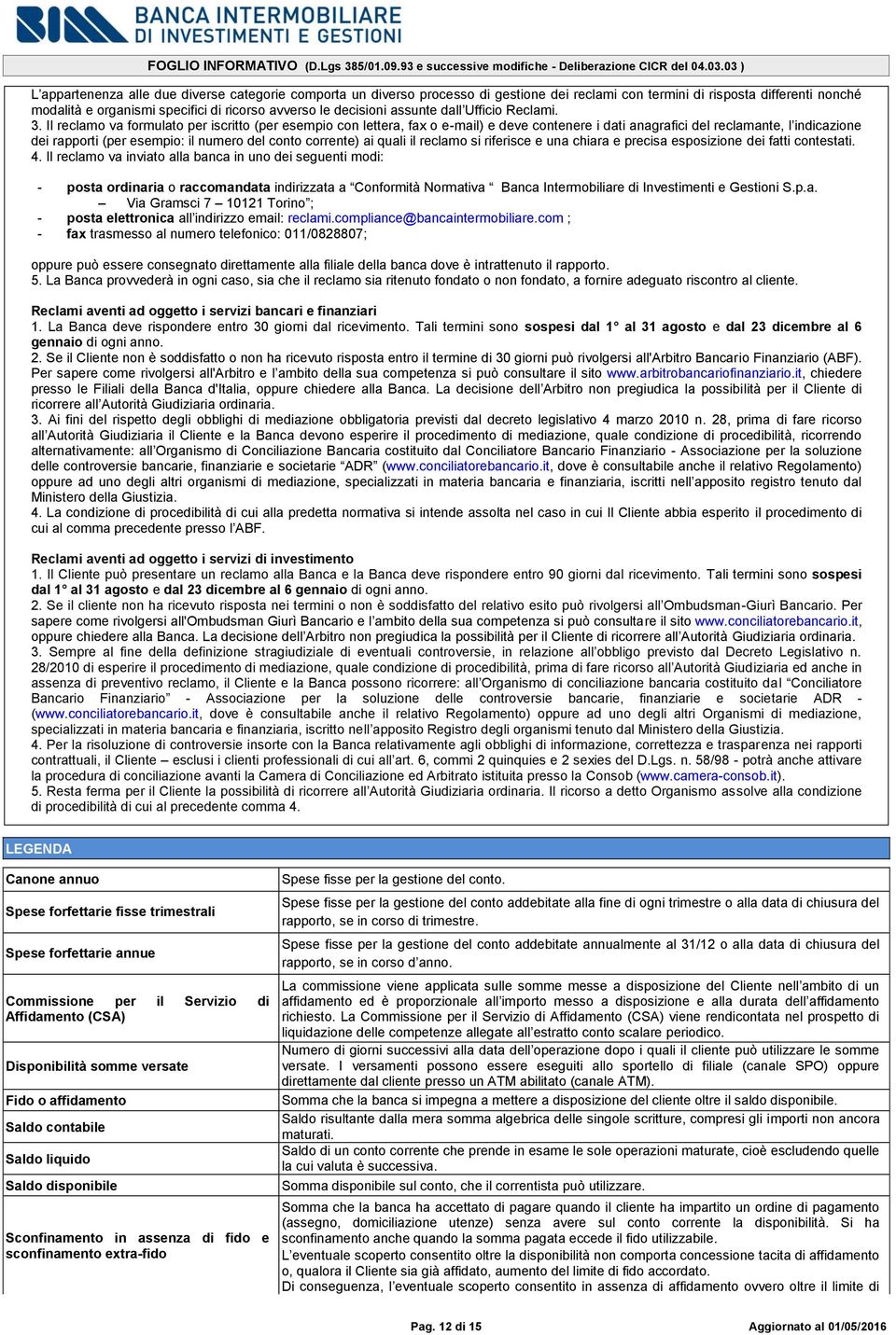 Il reclamo va formulato per iscritto (per esempio con lettera, fax o e-mail) e deve contenere i dati anagrafici del reclamante, l indicazione dei rapporti (per esempio: il numero del conto corrente)