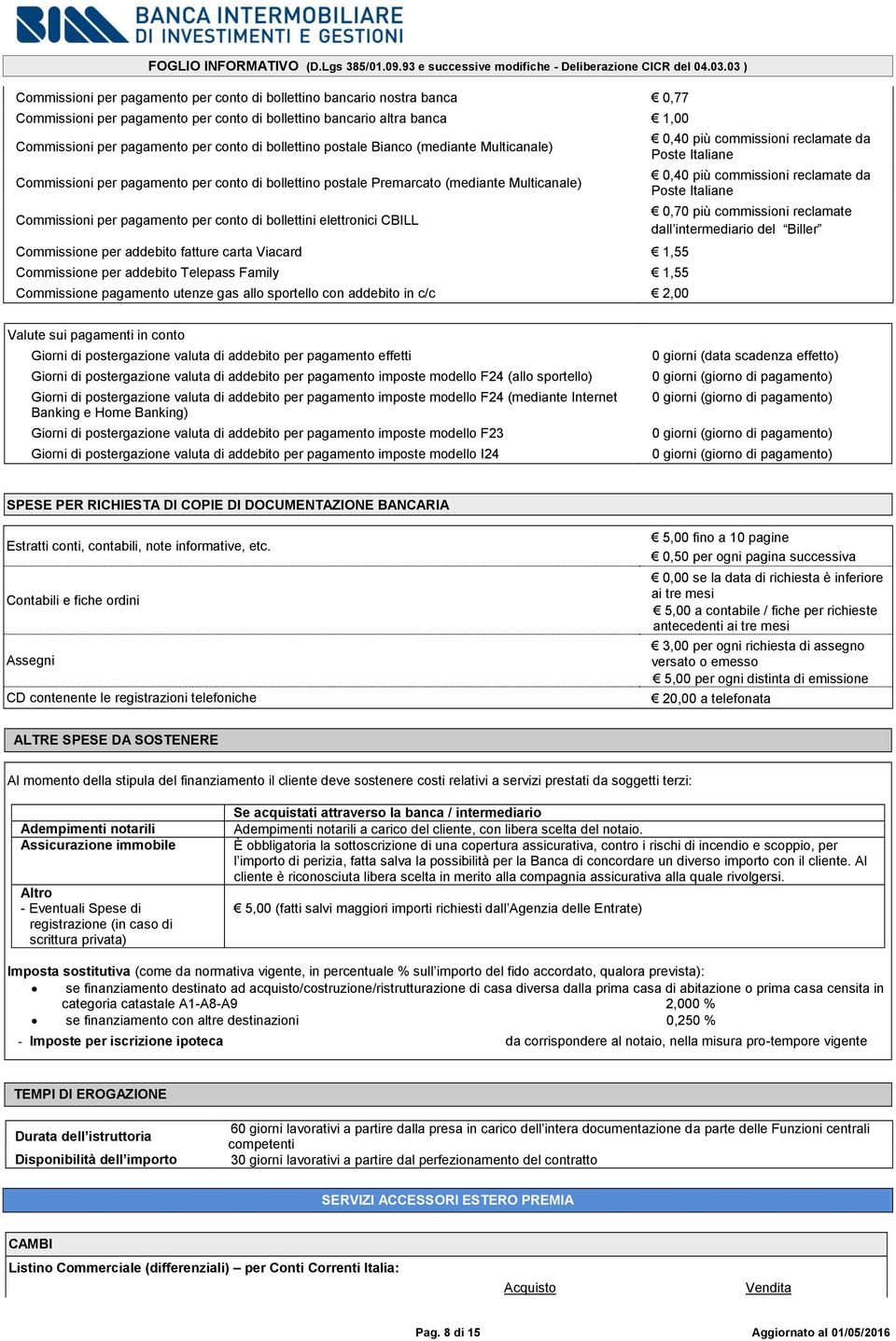 elettronici CBILL Commissione per addebito fatture carta Viacard 1,55 Commissione per addebito Telepass Family 1,55 Commissione pagamento utenze gas allo sportello con addebito in c/c 2,00 0,40 più