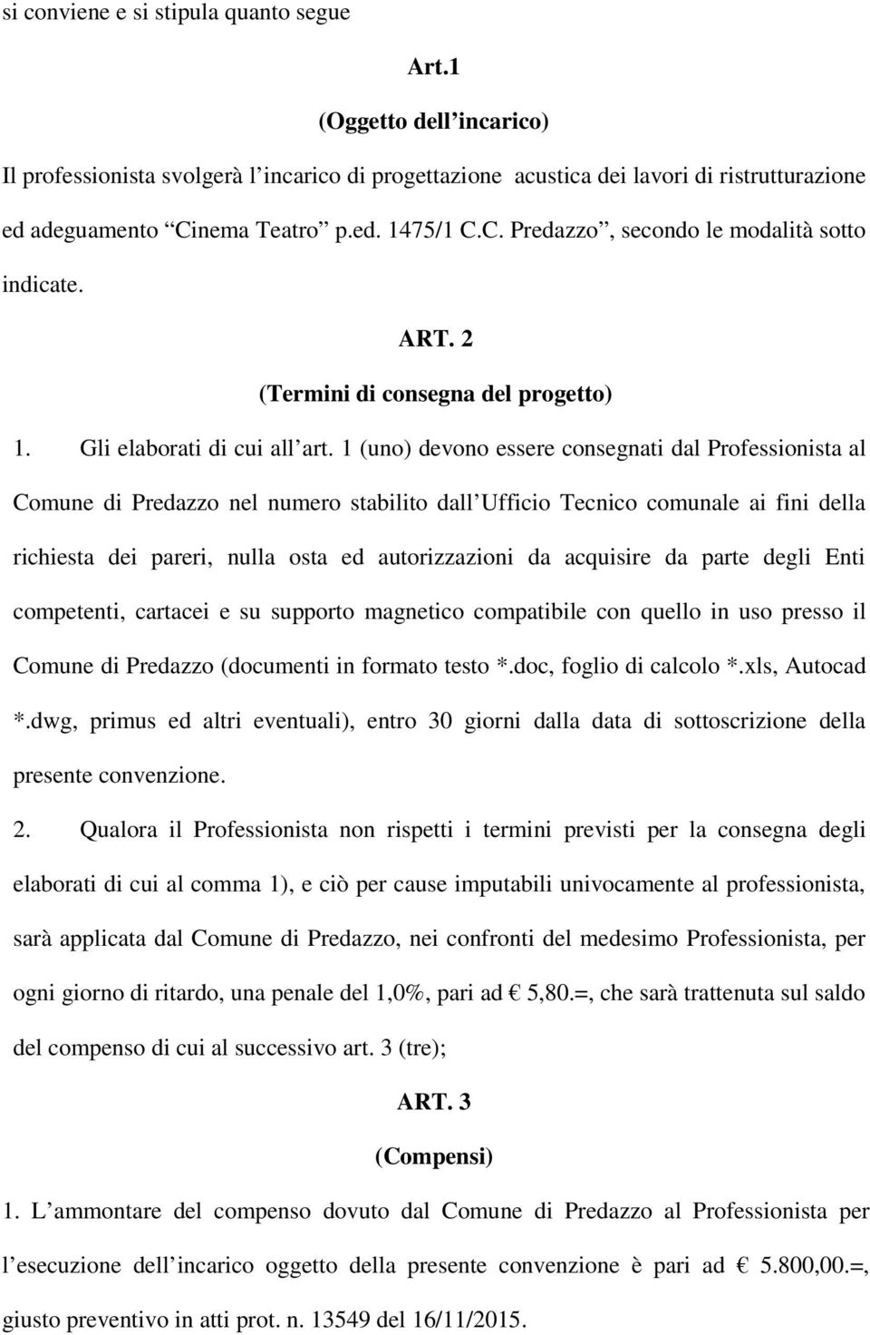 1 (uno) devono essere consegnati dal Professionista al Comune di Predazzo nel numero stabilito dall Ufficio Tecnico comunale ai fini della richiesta dei pareri, nulla osta ed autorizzazioni da