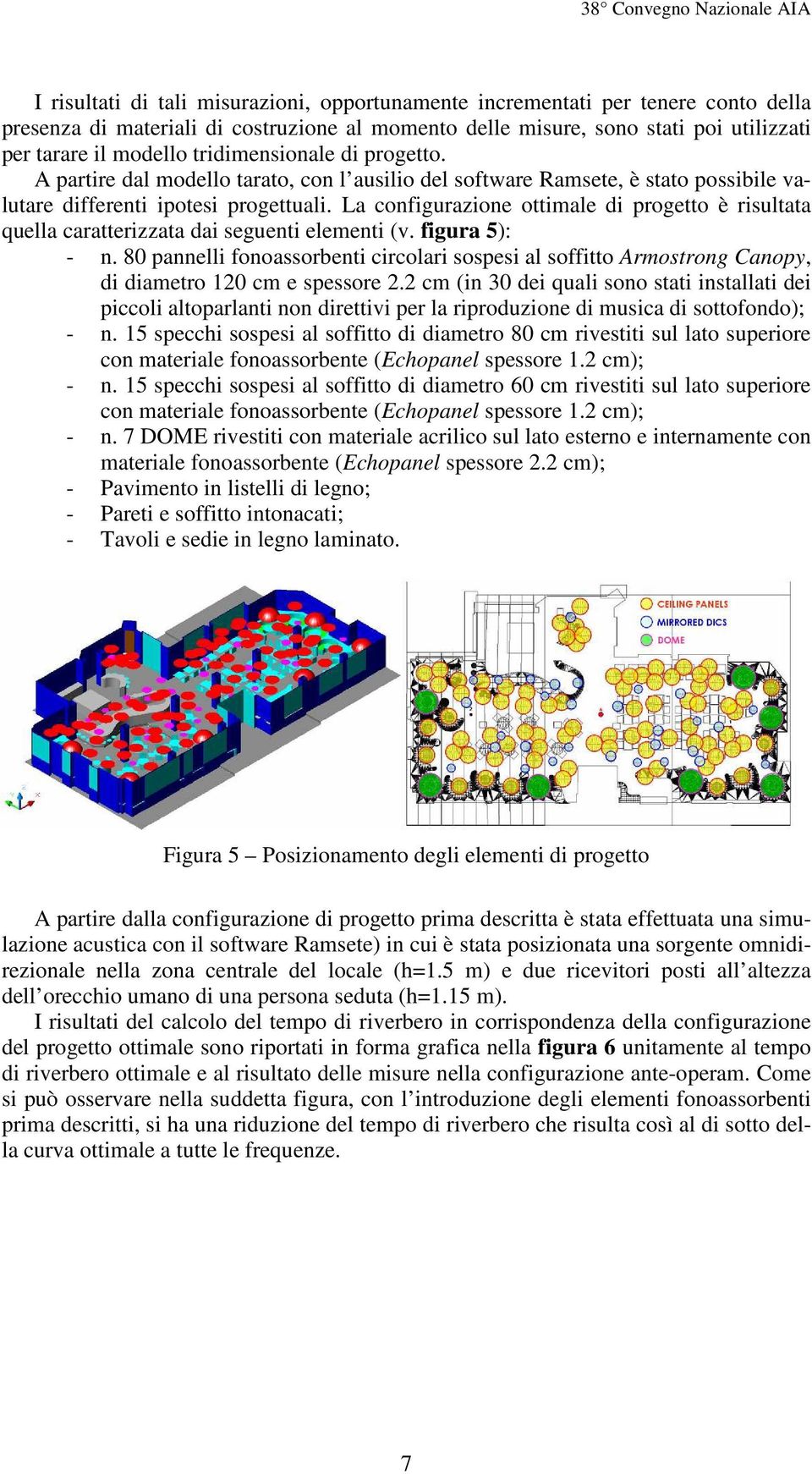 La configurazione ottimale di progetto è risultata quella caratterizzata dai seguenti elementi (v. figura 5): - n.