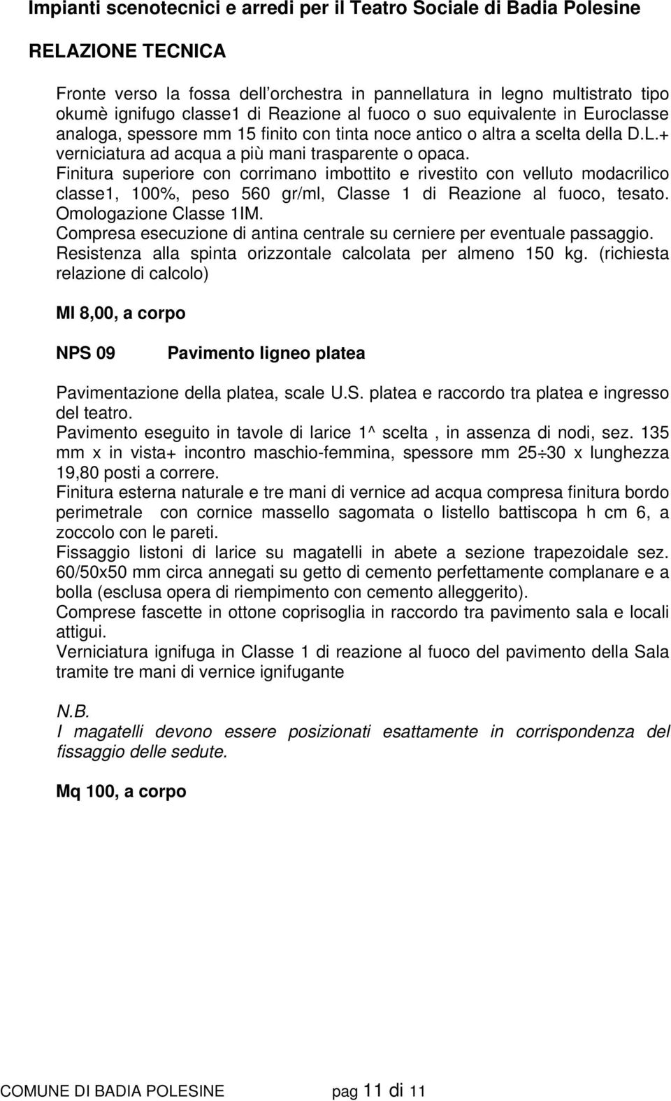 Finitura superiore con corrimano imbottito e rivestito con velluto modacrilico classe1, 100%, peso 560 gr/ml, Classe 1 di Reazione al fuoco, tesato. Omologazione Classe 1IM.