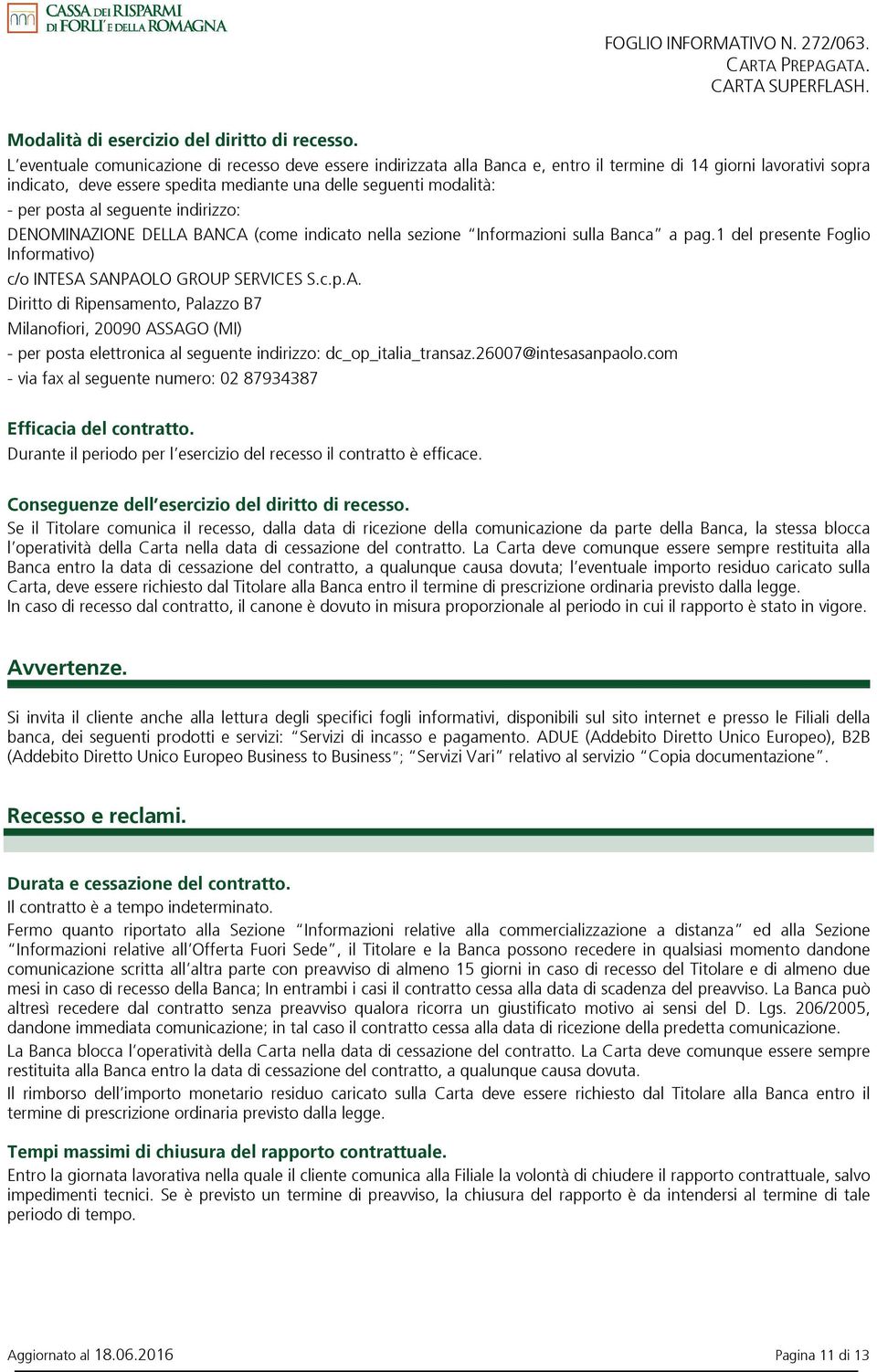 posta al seguente indirizzo: DENOMINAZIONE DELLA BANCA (come indicato nella sezione Informazioni sulla Banca a pag.1 del presente Foglio Informativo) c/o INTESA SANPAOLO GROUP SERVICES S.c.p.A. Diritto di Ripensamento, Palazzo B7 Milanofiori, 20090 ASSAGO (MI) - per posta elettronica al seguente indirizzo: dc_op_italia_transaz.