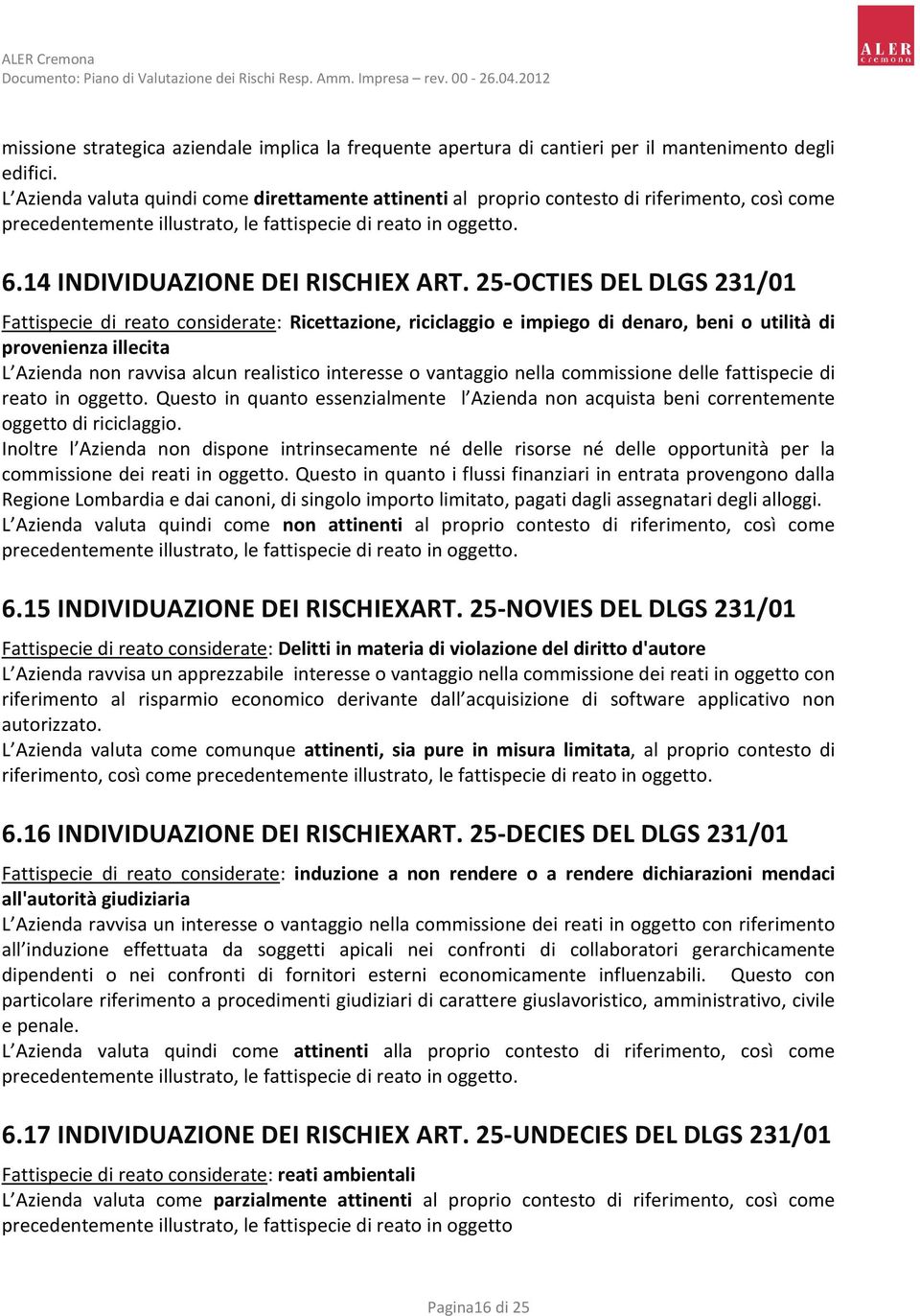 25-OCTIES DEL DLGS 231/01 Fattispecie di reato considerate: Ricettazione, riciclaggio e impiego di denaro, beni o utilità di provenienza illecita L Azienda non ravvisa alcun realistico interesse o