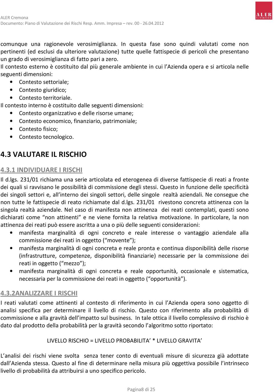 Il contesto esterno è costituito dal più generale ambiente in cui l Azienda opera e si articola nelle seguenti dimensioni: Contesto settoriale; Contesto giuridico; Contesto territoriale.