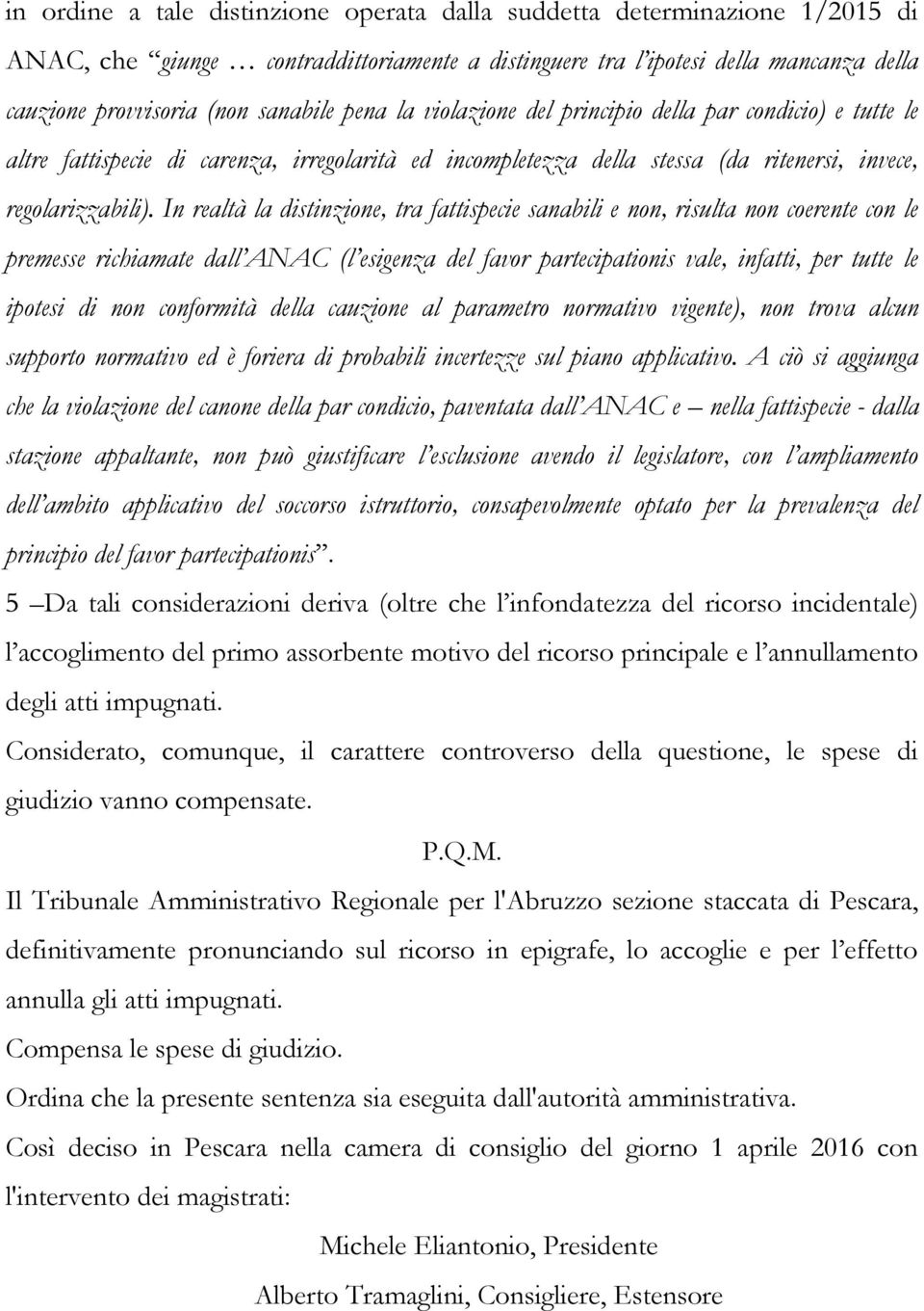 In realtà la distinzione, tra fattispecie sanabili e non, risulta non coerente con le premesse richiamate dall ANAC (l esigenza del favor partecipationis vale, infatti, per tutte le ipotesi di non