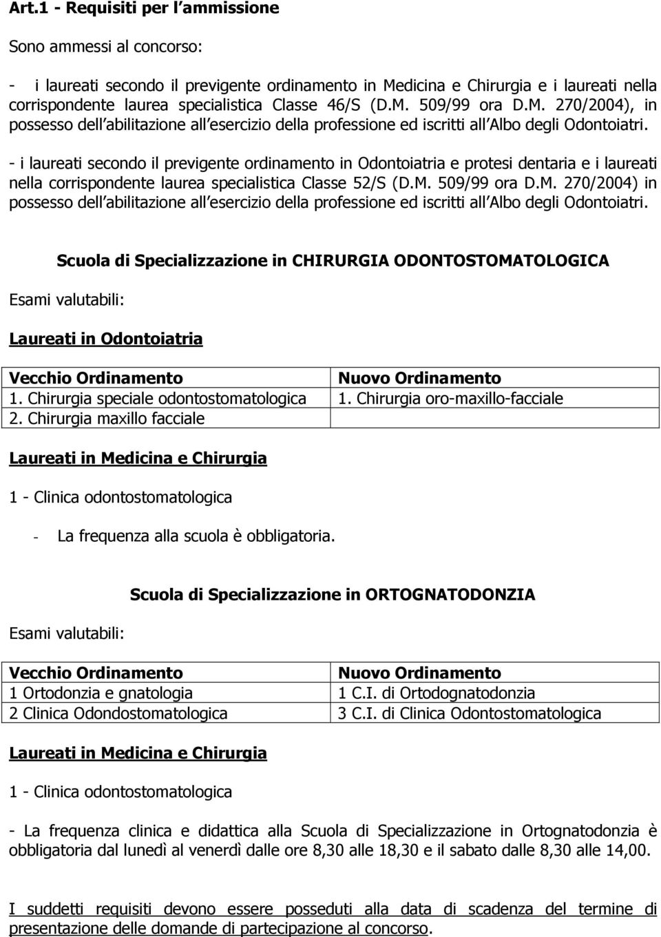 - i laureati secondo il previgente ordinamento in Odontoiatria e protesi dentaria e i laureati nella corrispondente laurea specialistica Classe 52/S (D.M.