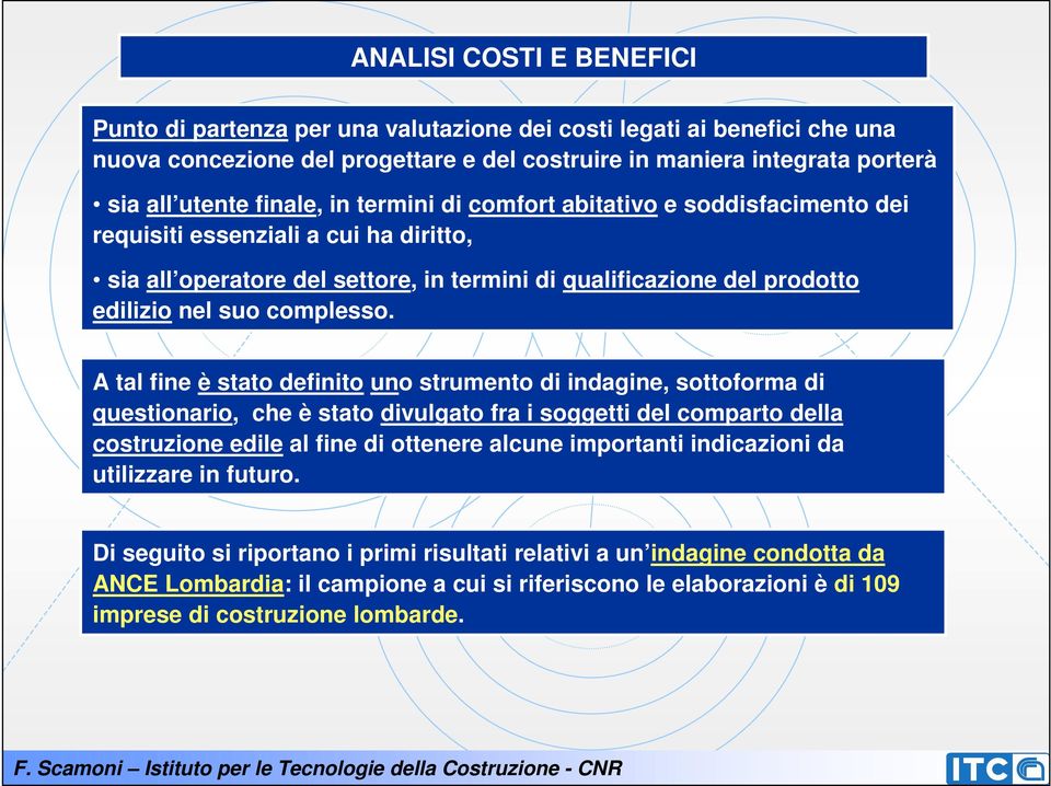 A tal fine è stato definito uno strumento di indagine, sottoforma di questionario, che è stato divulgato fra i soggetti del comparto della costruzione edile al fine di ottenere alcune importanti