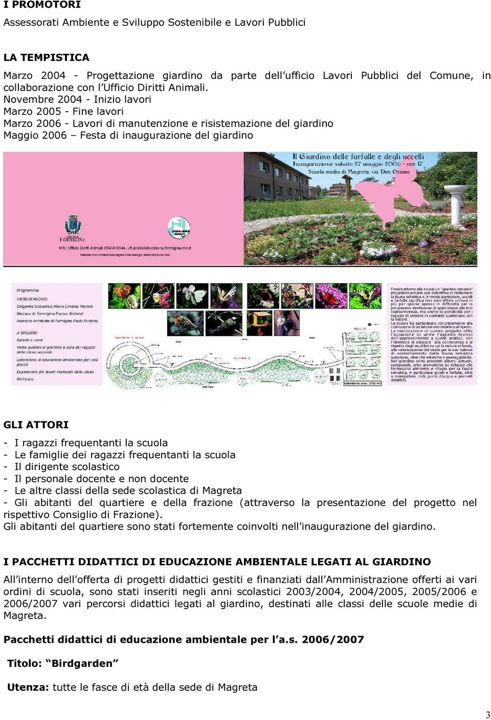 Novembre 2004 - Inizio lavori Marzo 2005 - Fine lavori Marzo 2006 - Lavori di manutenzione e risistemazione del giardino Maggio 2006 Festa di inaugurazione del giardino GLI ATTORI - I ragazzi