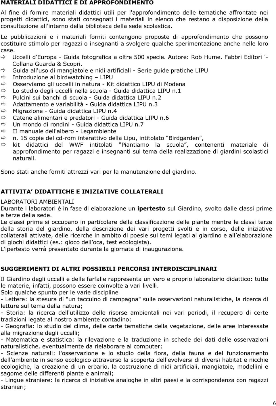 Le pubblicazioni e i materiali forniti contengono proposte di approfondimento che possono costituire stimolo per ragazzi o insegnanti a svolgere qualche sperimentazione anche nelle loro case.