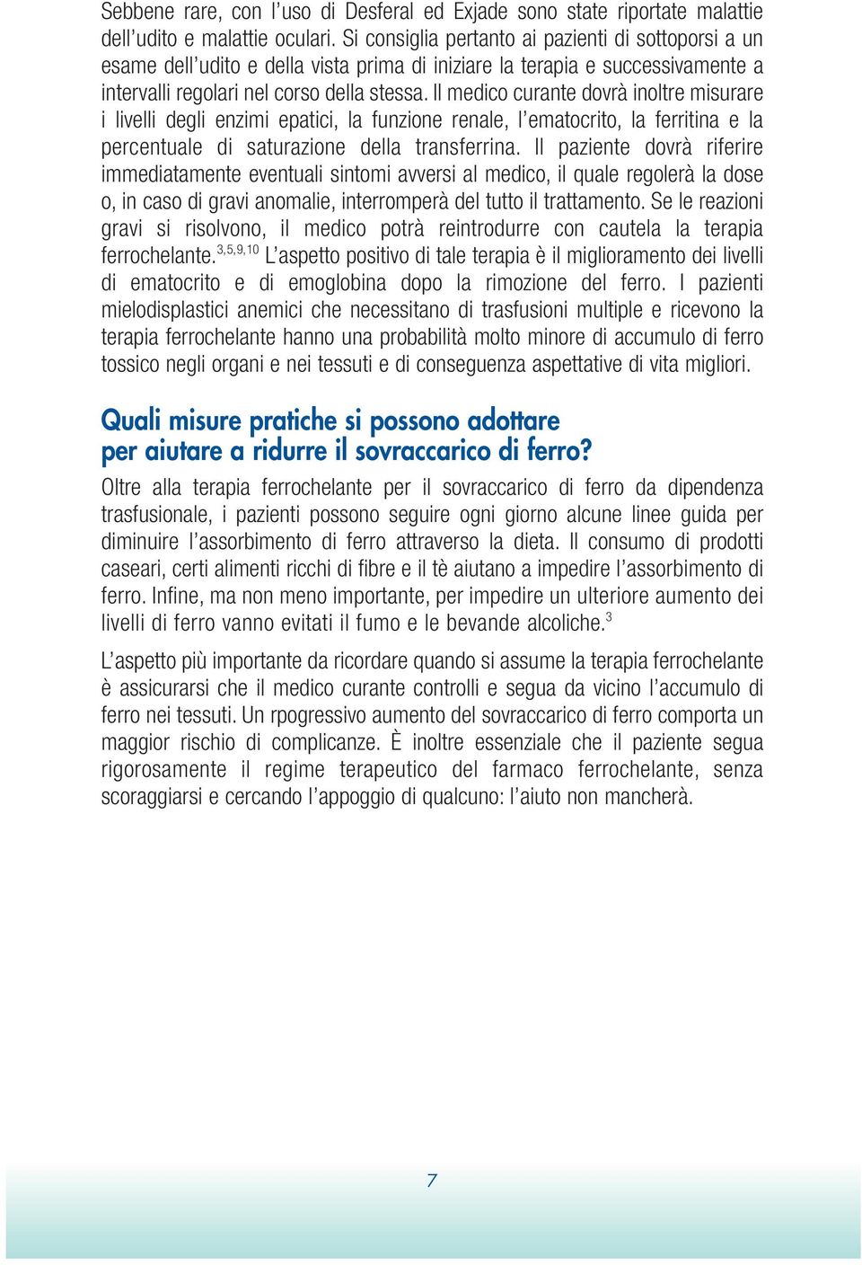 Il medico curante dovrà inoltre misurare i livelli degli enzimi epatici, la funzione renale, l ematocrito, la ferritina e la percentuale di saturazione della transferrina.