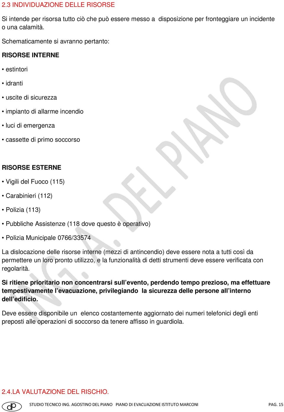 (115) Carabinieri (112) Polizia (113) Pubbliche Assistenze (118 dove questo è operativo) Polizia Municipale 0766/33574 La dislocazione delle risorse interne (mezzi di antincendio) deve essere nota a