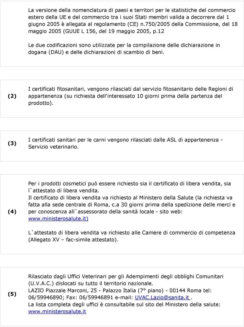 12 Le due codificazioni sono utilizzate per la compilazione delle dichiarazione in dogana (DAU) e delle dichiarazioni di scambio di beni.