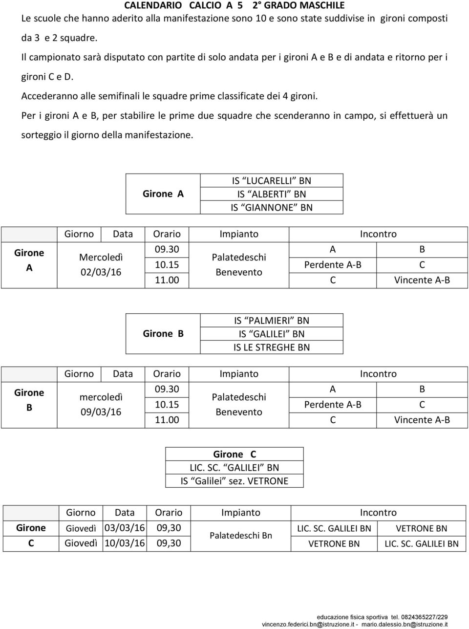 Per i gironi e, per stabilire le prime due squadre che scenderanno in campo, si effettuerà un sorteggio il giorno della manifestazione. Girone IS LUCRELLI N IS LERTI N IS GINNONE N Girone 09.