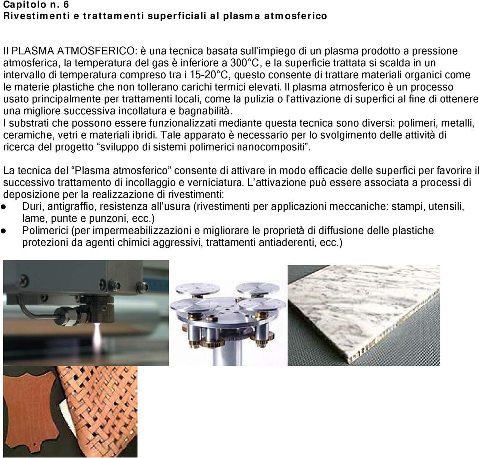 inferiore a 300 C, e la superficie trattata si scalda in un intervallo di temperatura compreso tra i 15-20 C, questo consente di trattare materiali organici come le materie plastiche che non