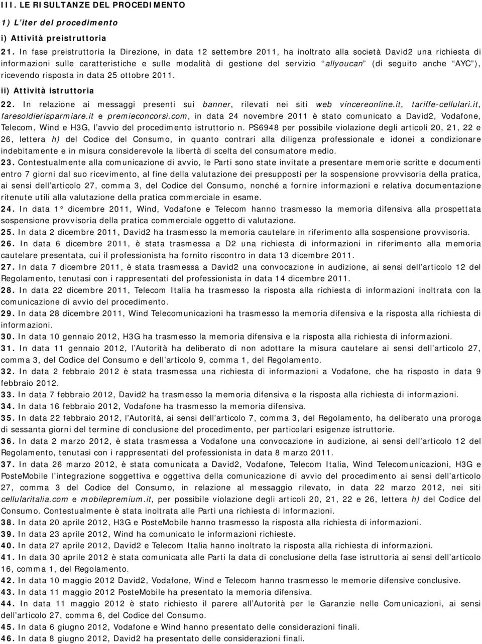 allyoucan (di seguito anche AYC ), ricevendo risposta in data 25 ottobre 2011. ii) Attività istruttoria 22. In relazione ai messaggi presenti sui banner, rilevati nei siti web vincereonline.