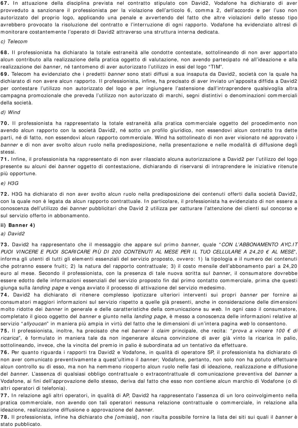 interruzione di ogni rapporto. Vodafone ha evidenziato altresì di monitorare costantemente l operato di David2 attraverso una struttura interna dedicata. c) Telecom 68.