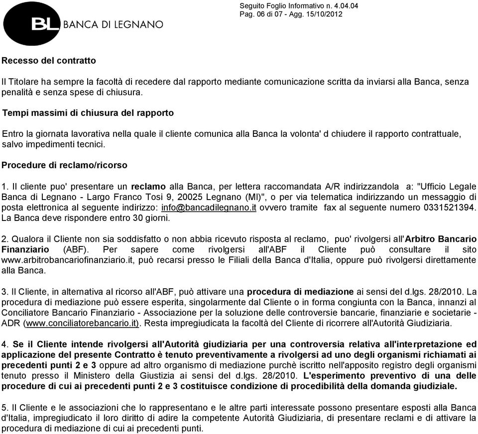 Tempi massimi di chiusura del rapporto Entro la giornata lavorativa nella quale il cliente comunica alla Banca la volonta' d chiudere il rapporto contrattuale, salvo impedimenti tecnici.