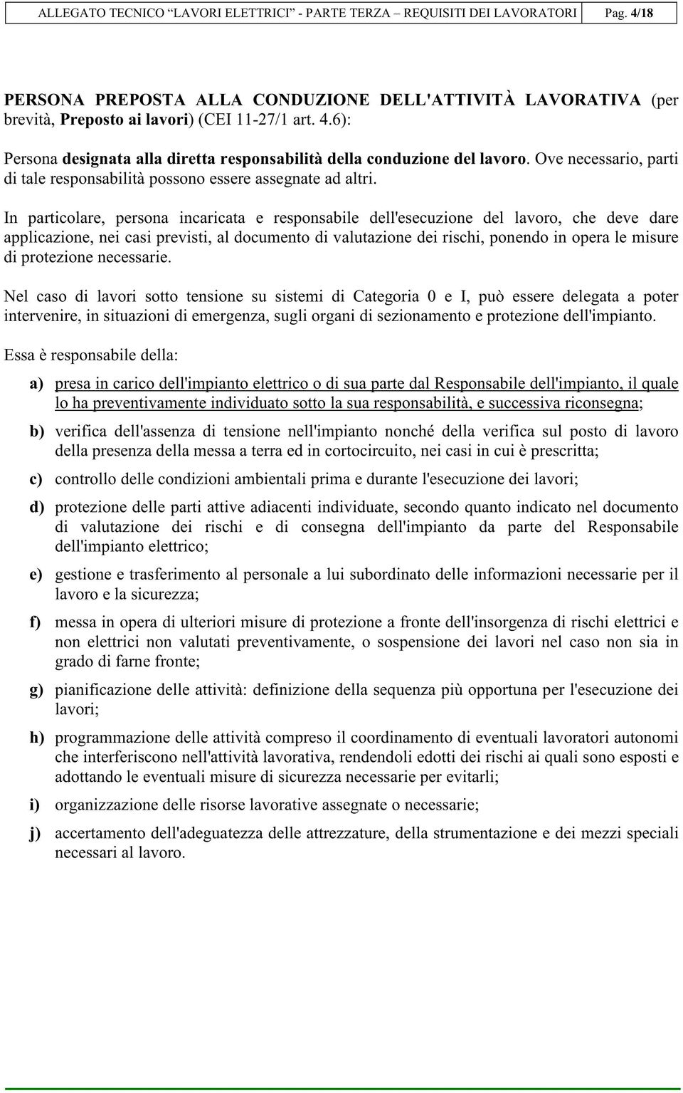 In particolare, persona incaricata e responsabile dell'esecuzione del lavoro, che deve dare applicazione, nei casi previsti, al documento di valutazione dei rischi, ponendo in opera le misure di