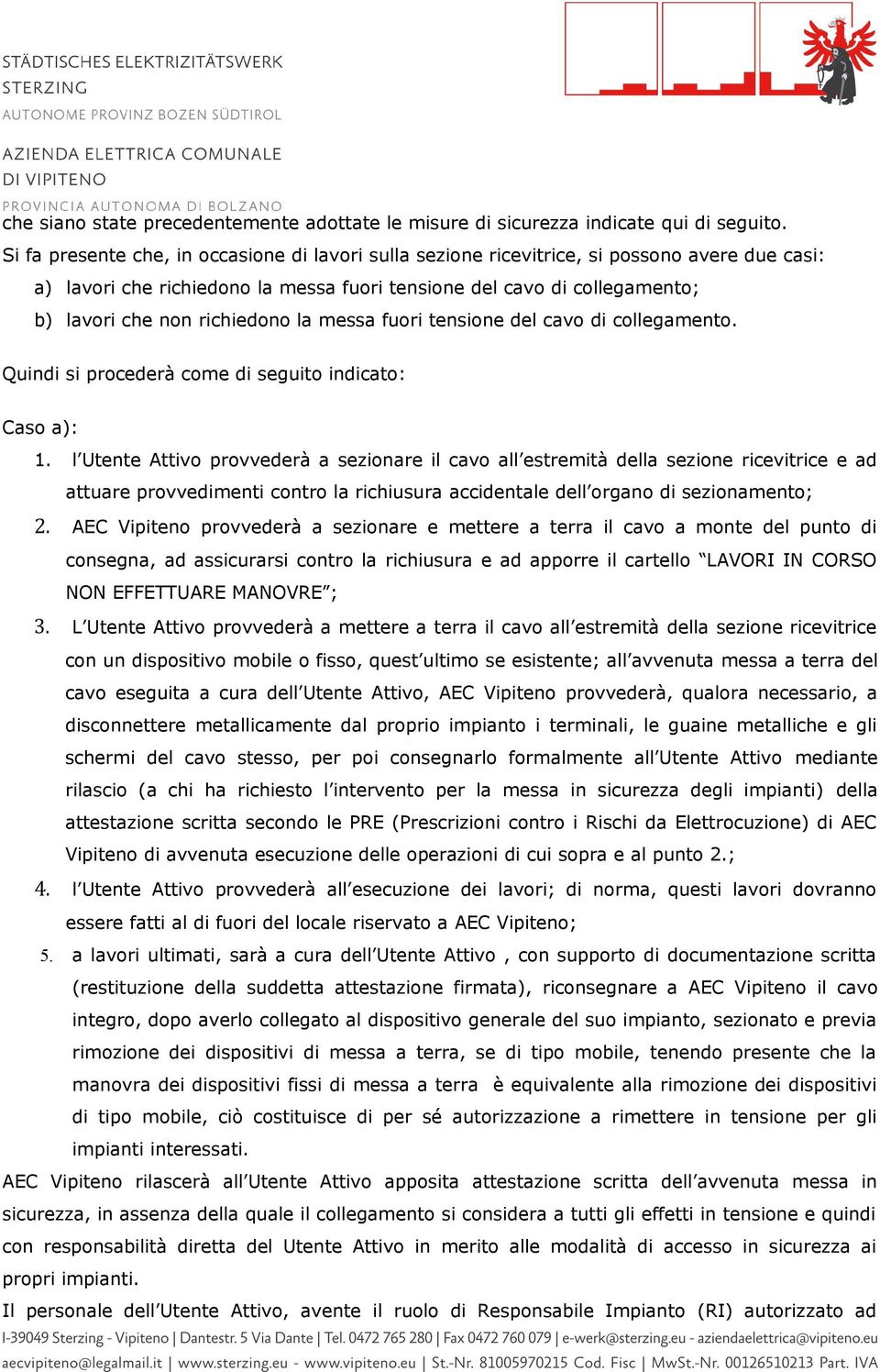 richiedono la messa fuori tensione del cavo di collegamento. Quindi si procederà come di seguito indicato: Caso a): 1.