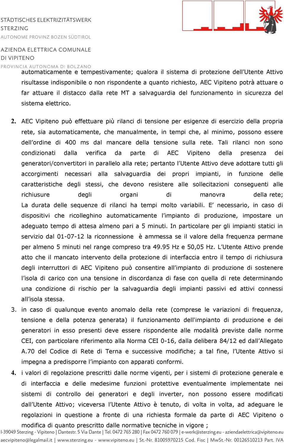 AEC Vipiteno può effettuare più rilanci di tensione per esigenze di esercizio della propria rete, sia automaticamente, che manualmente, in tempi che, al minimo, possono essere dell ordine di 400 ms