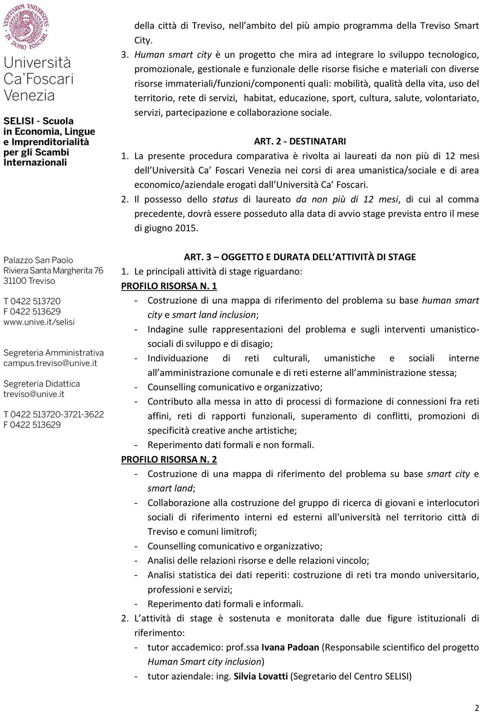 immateriali/funzioni/componenti quali: mobilità, qualità della vita, uso del territorio, rete di servizi, habitat, educazione, sport, cultura, salute, volontariato, servizi, partecipazione e