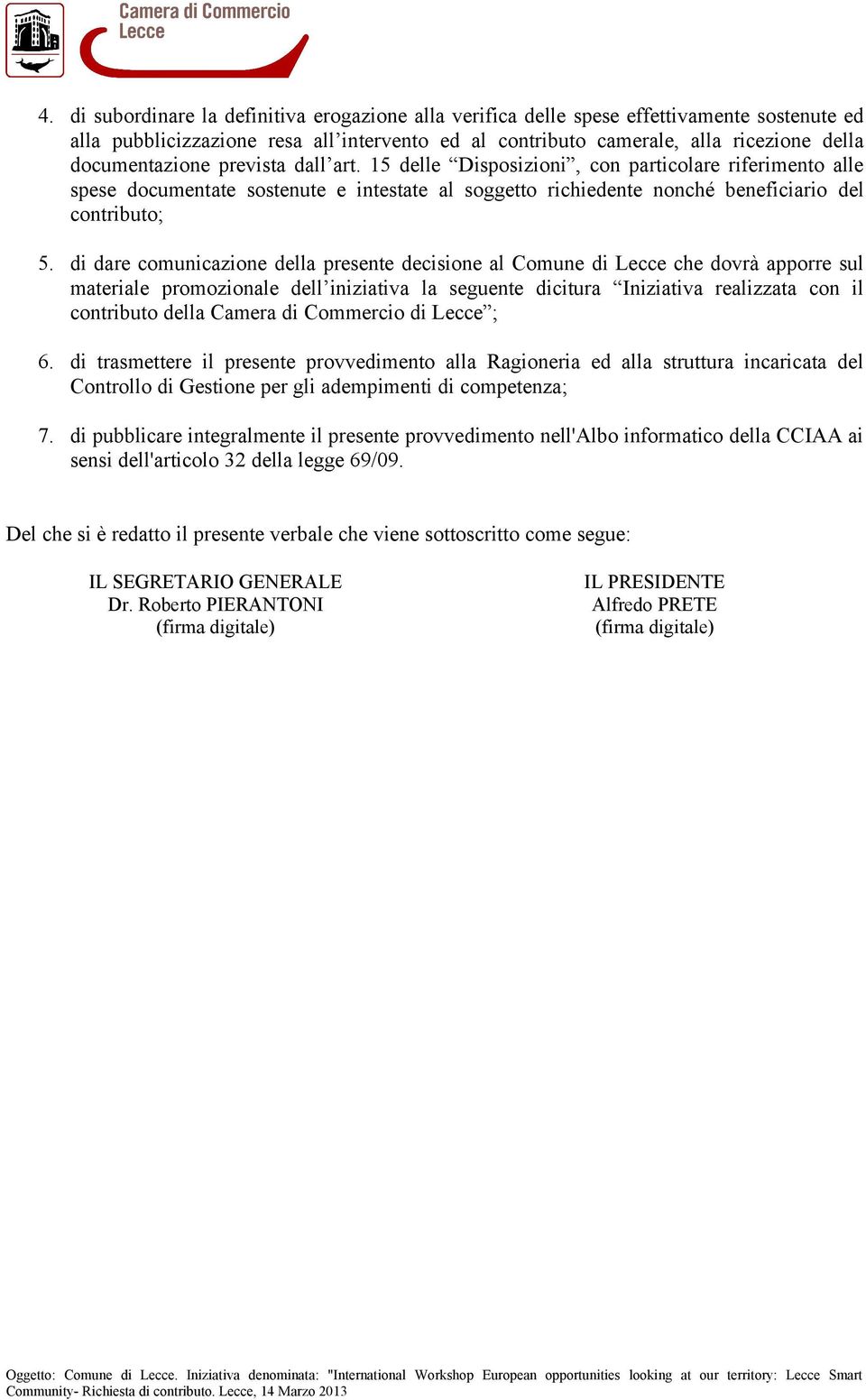 di dare comunicazione della presente decisione al Comune di Lecce che dovrà apporre sul materiale promozionale dell iniziativa la seguente dicitura Iniziativa realizzata con il contributo della